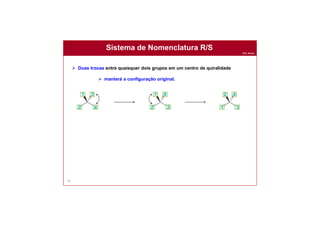 Prof. Nunes
Sistema de Nomenclatura R/S
92
 Duas trocas entre quaisquer dois grupos em um centro de quiralidade
 manterá a configuração original.
 