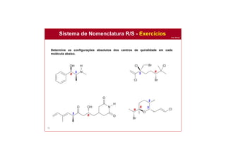 Prof. Nunes
Sistema de Nomenclatura R/S - Exercícios
95
Determine as configurações absolutos dos centros de quiralidade em cada
molécula abaixo.
R
S S R
S
R
R
R S
S
 