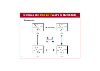 Prof. Nunes
104
Outro exemplo:
enantiômeros
diastereoisômeros
enantiômeros
diastereoisômeros
diastereoisômeros
Isômeros com mais de 1 Centro de Quiralidade
 