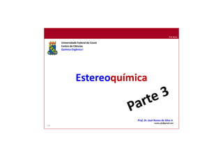 Prof. Nunes
Estereoquímica
Universidade Federal do Ceará
Centro de Ciências
Química Orgânica I
Prof. Dr. José Nunes da Silva Jr.
nunes.ufc@gmail.com
111
 