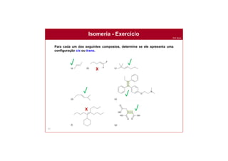 Prof. Nunes
57
Para cada um dos seguintes compostos, determine se ele apresenta uma
configuração cis ou trans.
Isomeria - Exercício
X
X
 