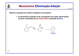 DQOI - UFC Prof. Nunes
Observe a posição do carbono isotópico nos produtos.
 O mecanismo proposto mais consistente com estas observações
envolve a formação de um intermediário chamado benzino.
112
benzino
Mecanismo Eliminação-AdiçãoMecanismo Eliminação-Adição
 