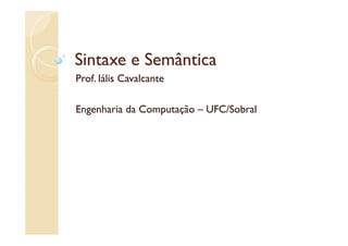 Sintaxe e Semântica
Prof. Iális Cavalcante

Engenharia da Computação – UFC/Sobral
 