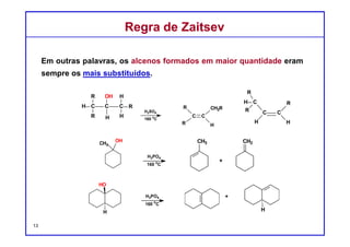 DQOI - UFC Prof. Nunes
DQOI - UFC Prof. Nunes
Ambos os produtos são formados, mas o alceno mais substituído é
geralmente observado como o principal produto:
A reação é dita ser regiosseletiva.
Regra de ZaitsevRegra de Zaitsev
Em 1875, em seus estudos empíricos, Zaitsev observou que
os alcenos formados em maior quantidade
eram sempre aqueles formados a partir da
remoção dos hidrogênios dos carbonos-β menos
hidrogenados.
13
 
