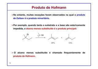DQOI - UFC Prof. Nunes
DQOI - UFC Prof. Nunes
A distribuição dos produtos (Zaitsev:Hofmann)
é dependente de um número de fatores, e é frequentemente
difícil de se prever.
A escolha de uma base (estericamente impedida) certamente
desempenha um papel importante.
Zaitsev x HofmannZaitsev x Hofmann
15
Zaitsev Hoffman
Distribuição dos produtos de uma reação E2 como uma função da base.
 