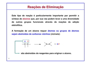 DQOI - UFC Prof. Nunes
DQOI - UFC Prof. Nunes
As reações de eliminação são normalmente observadas em compostos com
bons grupos abandonadores para gerar alcenos.
Em uma reação de eliminação, um próton localizado no carbono beta (β) é
removido juntamente com o abandonador, formando uma ligação dupla.
Este tipo de reação é chamado de eliminação beta ou eliminação 1,2.
Reações de EliminaçãoReações de Eliminação
2
substituição
eliminação
 