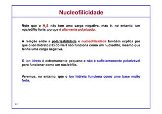 DQOI - UFC Prof. Nunes
DQOI - UFC Prof. Nunes
Ao contrário da nucleofilicidade,
a basicidade não é um fenômeno cinético e não se refere à
velocidade de um processo.
Em vez disso, é um fenômeno termodinâmico e refere-se à posição de
equilíbrio:
Em um processo de transferência de próton,
o equilíbrio favorece a base mais fraca.
BasicidadeBasicidade
Base
forte
Base
fraca
 