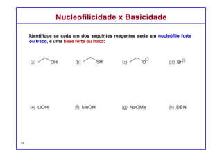DQOI - UFC Prof. Nunes
DQOI - UFC Prof. Nunes
Substituição x EliminaçãoSubstituição x Eliminação
Um haleto de alquila e uma base podem reagir através de uma reação de:
substituição eliminaçãoSN1/SN2 E1/E2
Como podemos predizer qual será a principal reação que ocorrerá???
CH3
CH3
H
H
C
CH3
CH3
ClH3C EtOH : HOH
(8:2)
C
CH3
CH3
OHH3C + C
CH3
CH3
OEtH3C
83%
17%
25 o
C
70
 