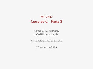 MC-202
Curso de C - Parte 3
Rafael C. S. Schouery
rafael@ic.unicamp.br
Universidade Estadual de Campinas
2º semestre/2019
 