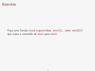 Exercício
Faça uma função void copia(char str1[], char str2[])
que copia o conteúdo de str1 para str2.
20
 