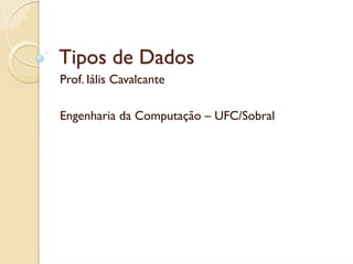 Tipos de Dados
Prof. Iális Cavalcante

Engenharia da Computação – UFC/Sobral
 
