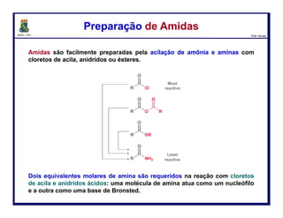 DQOI - UFC Prof. Nunes
Quando tratadas com o excesso de LiAlH4 ≡ LAH,
amidas são convertidas em aminas.
Nesta reação a carbonila é removida.
Redução de AmidasRedução de Amidas
114
 