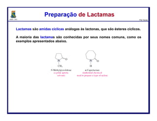 DQOI - UFC Prof. Nunes
O amida é ativada para ataque nucleofílico pela protonação do oxigênio da
carbonila.
O cátion produzido nesta etapa é estabilizado por ressonância
que envolve o par de elétrons livres do nitrogênio solitário, e
é mais estável do que o intermediário no qual o nitrogênio da
amida está protonado.
Hidrólise de Amidas - MecanismoHidrólise de Amidas - Mecanismo
119
Formas de ressonância mais estáveis
de uma amida O-protonada
Protonação do oxigênio da carbonila Protonoção do nitrogênio da amida
Íon acilamônio
Carga localizada no nitrogênio
 