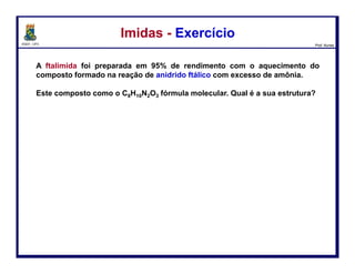 DQOI - UFC Prof. Nunes
Preparação de Nitrilas a partir de AmidasPreparação de Nitrilas a partir de Amidas
O mecanismo da reação se dá através de quatro etapas:
127
perda do grupo
abandonador
A base
desprotona o
nitrogênio
ataque
nucleofílico
Transferência
de H+
A base
desprotona o
nitrogênio
Transferência
de H+
 