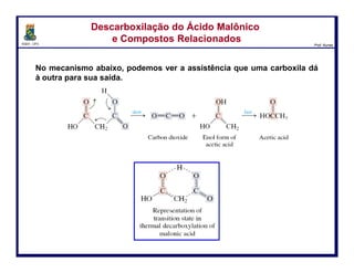 DQOI - UFC Prof. Nunes
Descarboxilação do Ácido Malônico
e Compostos Relacionados
Descarboxilação do Ácido Malônico
e Compostos Relacionados
18
dióxido de carbono forma enol do
ácido acético
ácido acético
lento rápido
estado de transição
 