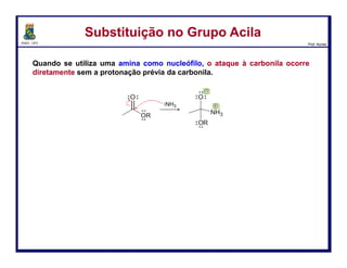 DQOI - UFC Prof. Nunes
O
L
R
Todas as reações de Substituição Nucleofílicas no Carbono Acílico têm
mecanismos similares: uma adição nucleofílica seguida de uma eliminação.
Nu H
O-
L
R
Nu
H
O-
L
R
Nu
H
+
O
Nu
R
+ HL
Adição Nucleofílica Eliminação
Substituição Nucleofílica
+
Mecanismo GeralMecanismo Geral
61
 