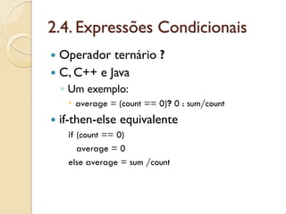 2.4. Expressões Condicionais
 Operador ternário ?
 C, C++ e Java
 ◦ Um exemplo:
    average = (count == 0)? 0 : sum/count
 if-then-else equivalente
  if (count == 0)
     average = 0
  else average = sum /count
 