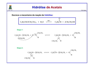 DQOI - UFC Prof. Nunes
Escreva o mecanismo da reação de hidrólise:
Hidrólise de AcetaisHidrólise de Acetais
Etapa 1:
Etapa 2:
 