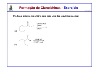 DQOI - UFC Prof. Nunes
Prediga o produto majoritário para cada uma das seguintes reações:
Formação de Cianoidrinas - ExercícioFormação de Cianoidrinas - Exercício
 