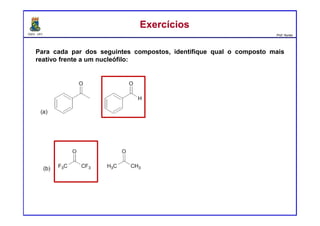 DQOI - UFC Prof. Nunes
ExercíciosExercícios
Para cada par dos seguintes compostos, identifique qual o composto mais
reativo frente a um nucleófilo:
 