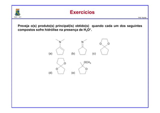 DQOI - UFC Prof. Nunes
ExercíciosExercícios
Preveja o(s) produto(s) principal(is) obtido(s) quando cada um dos seguintes
compostos sofre hidrólise na presença de H3O+.
 