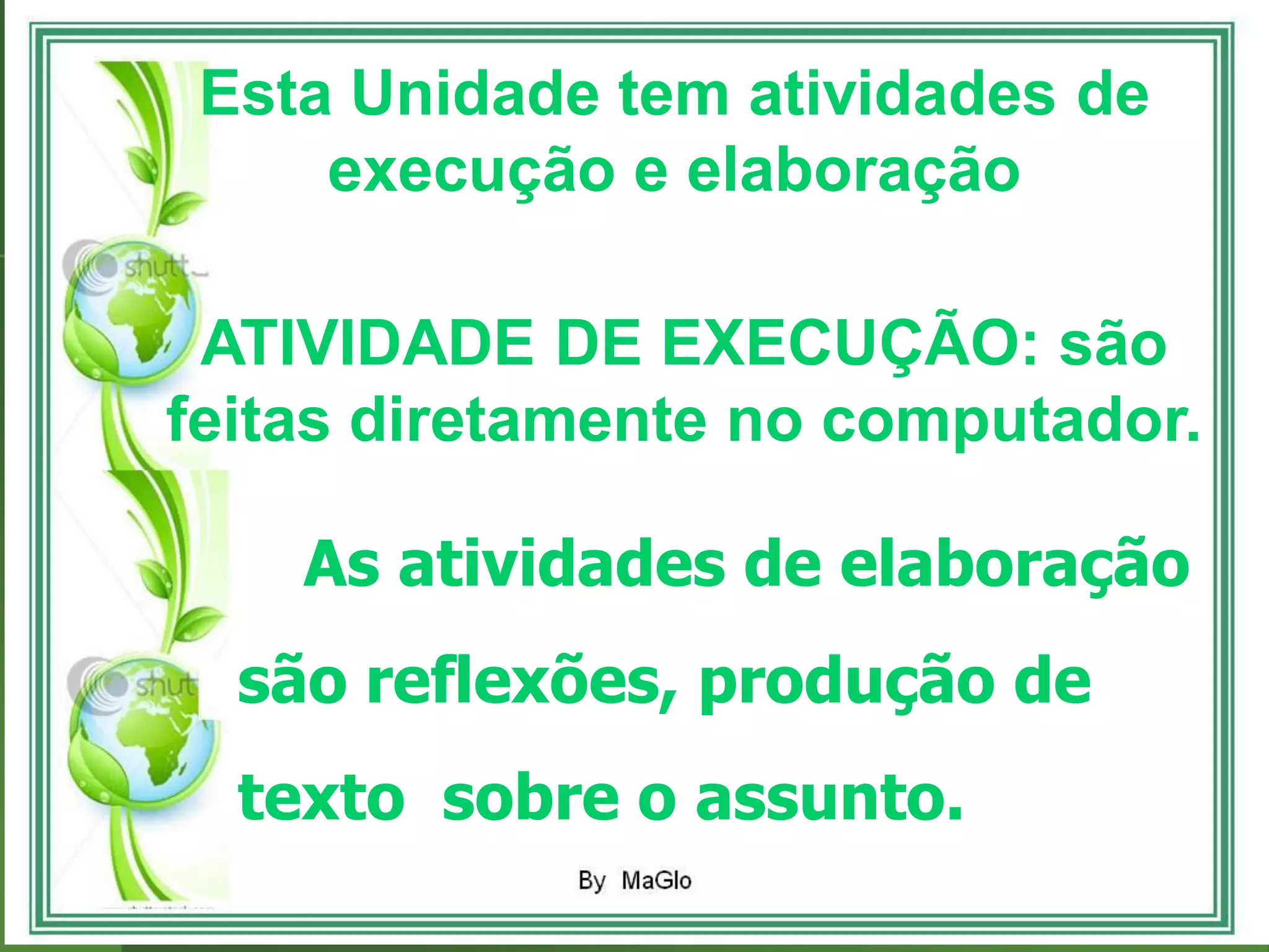 Esta Unidade tem atividades de
     execução e elaboração

 ATIVIDADE DE EXECUÇÃO: são
feitas diretamente no computador.

    As atividades de elaboração
  são reflexões, produção de
  texto sobre o assunto.
 