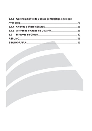 3.1.3 Gerenciamento de Contas de Usuários em Modo
Avançado                                            78
3.1.4 Criando Senhas Seguras                        85
3.1.5 Alterando o Grupo do Usuário                  86
3.2   Diretivas de Grupo                            89
RESUMO                                              95
BIBLIOGRAFIA                                        96
 