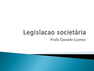Legislacaosocietária Profa Daniele Gomes 