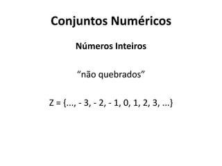 Conjuntos Numéricos
Números Inteiros
“não quebrados”
Z = {..., - 3, - 2, - 1, 0, 1, 2, 3, ...}
 