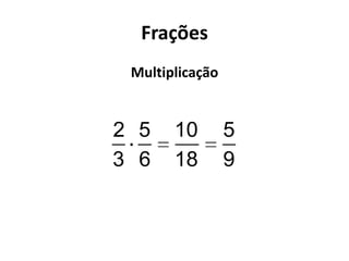 Frações
Multiplicação
2 5 10 5
3 6 18 9
 
