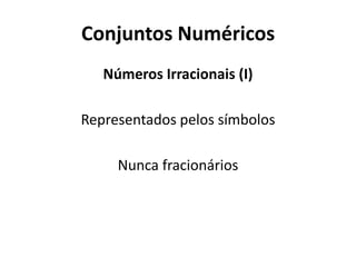 Conjuntos Numéricos
Números Irracionais (I)
Representados pelos símbolos
Nunca fracionários
 