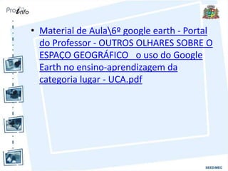 • Material de Aula6º google earth - Portal
do Professor - OUTROS OLHARES SOBRE O
ESPAÇO GEOGRÁFICO_ o uso do Google
Earth no ensino-aprendizagem da
categoria lugar - UCA.pdf
 