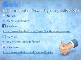 Máis presentacións, aarrttiiggooss ee ppuubblliiccaacciióónnss:: 
Na web: 
http://www.gabit.org 
@ Facebook: 
https://www.facebook.com/pages/Gabit/420853864605648 
@ Twitter: 
https://twitter.com/InfoGabit 
@ Slideshare: 
http://www.slideshare.net/marcosfilgueira 
 
