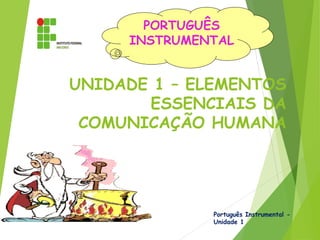 UNIDADE 1 – ELEMENTOS
ESSENCIAIS DA
COMUNICAÇÃO HUMANA
Português Instrumental -
Unidade 1
PORTUGUÊS
INSTRUMENTAL
 