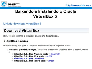 http://www.echaia.com
Baixando e Instalando o Oracle
VirtualBox 5
Link de download VirtualBox 5
 