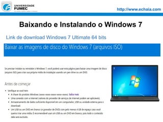 http://www.echaia.com
Baixando e Instalando o Windows 7
Link de download Windows 7 Ultimate 64 bits
 