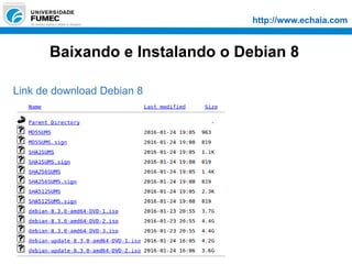 http://www.echaia.com
Baixando e Instalando o Debian 8
Link de download Debian 8
 