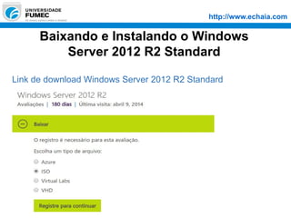 http://www.echaia.com
Baixando e Instalando o Windows
Server 2012 R2 Standard
Link de download Windows Server 2012 R2 Standard
 