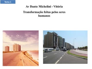 Av Dante Michelini - Vitória
Transformação feitas pelos seres
humanos
Tema 1
 