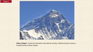 China e Nepal – O pico da montanha mais alta do mundo, o Monte Everest, marca a
fronteira entre as duas nações
Tema 4
 