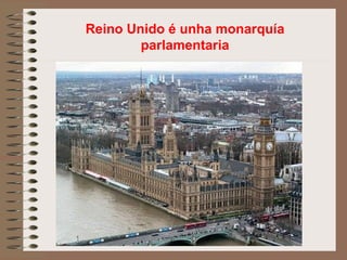 Reino Unido é unha monarquía
parlamentaria
 