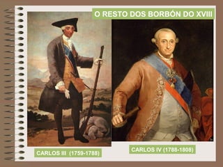 CARLOS III (1759-1788)
CARLOS IV (1788-1808)
O RESTO DOS BORBÓN DO XVIII
 