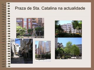 Praza de Sta. Catalina na actualidade
 