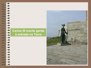 Carlos III monta garda
á entrada na Torre
 