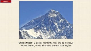 China e Nepal – O pico da montanha mais alta do mundo, o
Monte Everest, marca a fronteira entre as duas nações
Tema 4
 