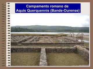Campamento romano de
Aquis Querquennis (Bande-Ourense)
 