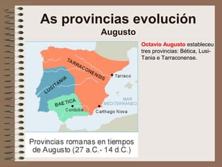 Octavio Augusto estableceu
tres provincias: Bética, Lusi-
Tania e Tarraconense.
As provincias evolución
Augusto
 
