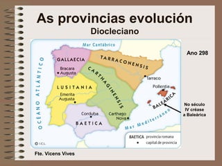 Ano 298
As provincias evolución
Diocleciano
No século
IV créase
a Baleárica
Fte. Vicens Vives
 
