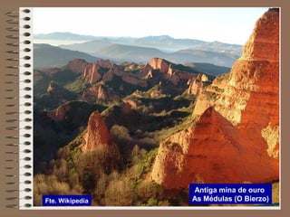 Antiga mina de ouro
As Médulas (O Bierzo)Fte. Wikipedia
 