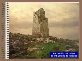 Recreación das ruínas
da antiga torre de Hércules
 